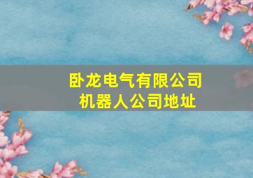 卧龙电气有限公司 机器人公司地址